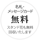 名札・メッセージカード無料　スタンド花も無料回収いたします