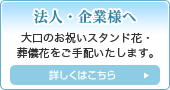 法人・企業様へ 大口のお祝いスタンド花・葬儀花をご手配いたします。 詳細はこちら