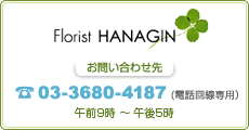Florist HANAGIN お問い合わせ先 03-3680-4187（電話回線専用） 午前9時 〜 午後5時